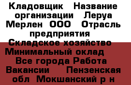 Кладовщик › Название организации ­ Леруа Мерлен, ООО › Отрасль предприятия ­ Складское хозяйство › Минимальный оклад ­ 1 - Все города Работа » Вакансии   . Пензенская обл.,Мокшанский р-н